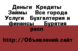 Деньги. Кредиты. Займы. - Все города Услуги » Бухгалтерия и финансы   . Бурятия респ.